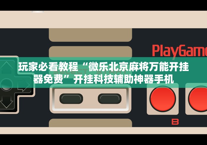 玩家必看教程“微乐北京麻将万能开挂器免费”开挂科技辅助神器手机