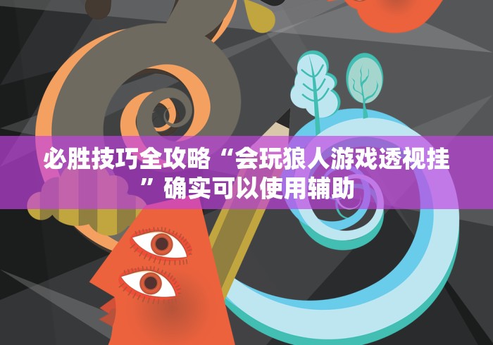 必胜技巧全攻略“会玩狼人游戏透视挂”确实可以使用辅助