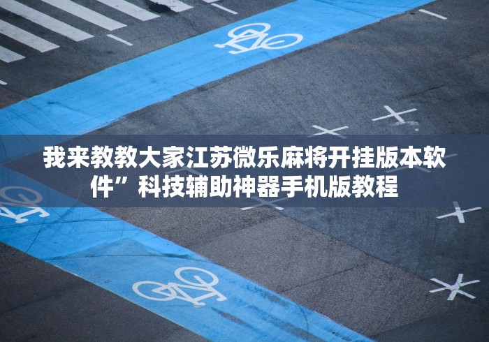 我来教教大家江苏微乐麻将开挂版本软件”科技辅助神器手机版教程