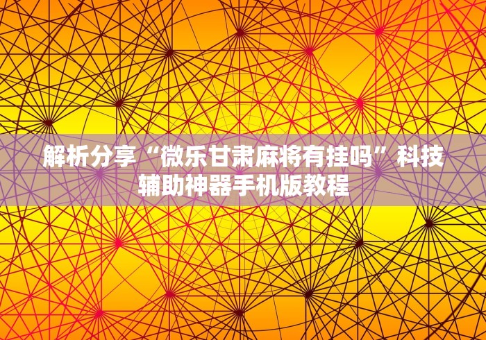 解析分享“微乐甘肃麻将有挂吗”科技辅助神器手机版教程