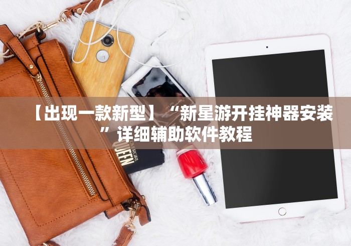 【出现一款新型】“新星游开挂神器安装	”详细辅助软件教程