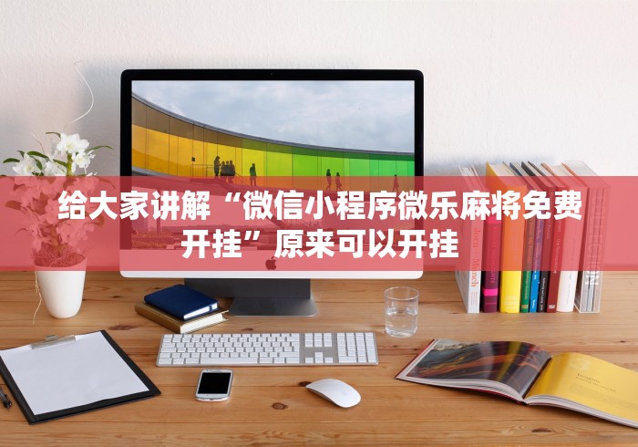 给大家讲解“微信小程序微乐麻将免费开挂”原来可以开挂