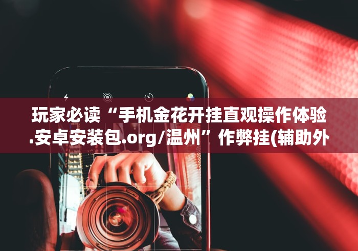 玩家必读“手机金花开挂直观操作体验.安卓安装包.org/温州	”作弊挂(辅助外挂+