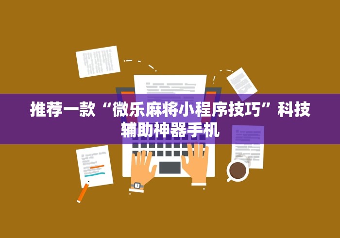 推荐一款“微乐麻将小程序技巧”科技辅助神器手机