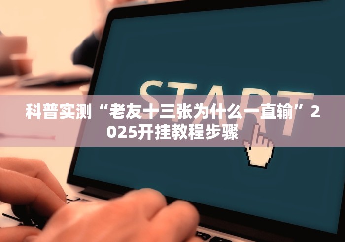 科普实测“老友十三张为什么一直输”2025开挂教程步骤