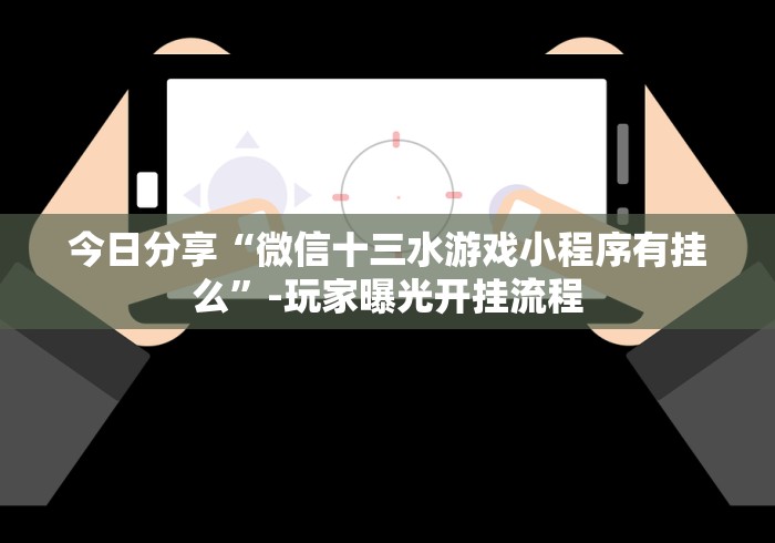 今日分享“微信十三水游戏小程序有挂么	”-玩家曝光开挂流程