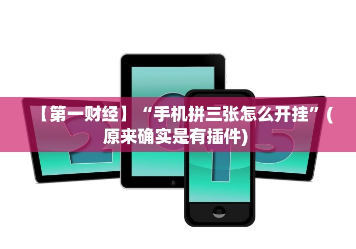 【第一财经】“手机拼三张怎么开挂”(原来确实是有插件) 