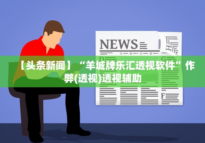 【头条新闻】“羊城牌乐汇透视软件”作弊(透视)透视辅助
