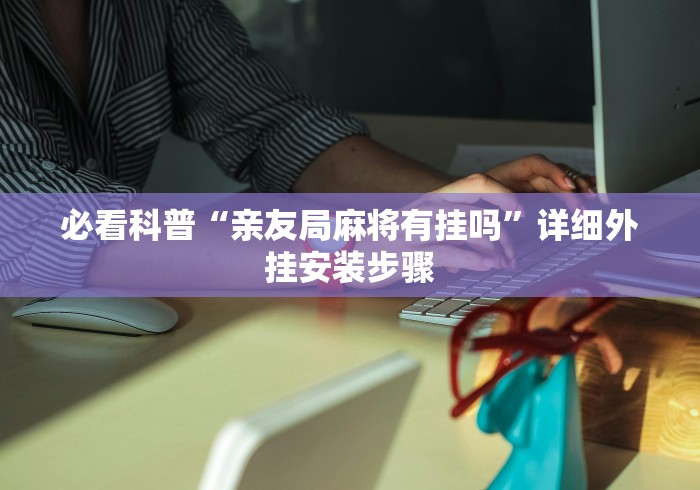 必看科普“亲友局麻将有挂吗”详细外挂安装步骤