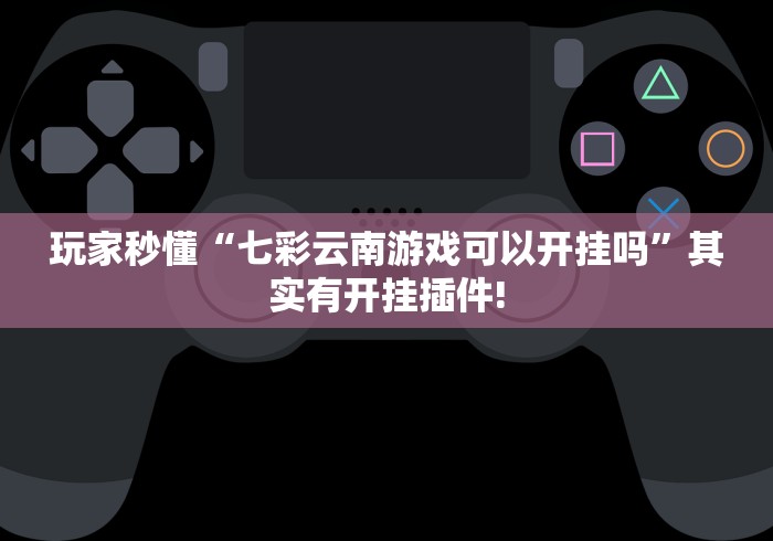 玩家秒懂“七彩云南游戏可以开挂吗”其实有开挂插件!