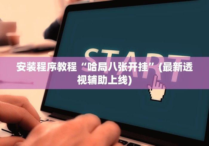 安装程序教程“哈局八张开挂”(最新透视辅助上线)