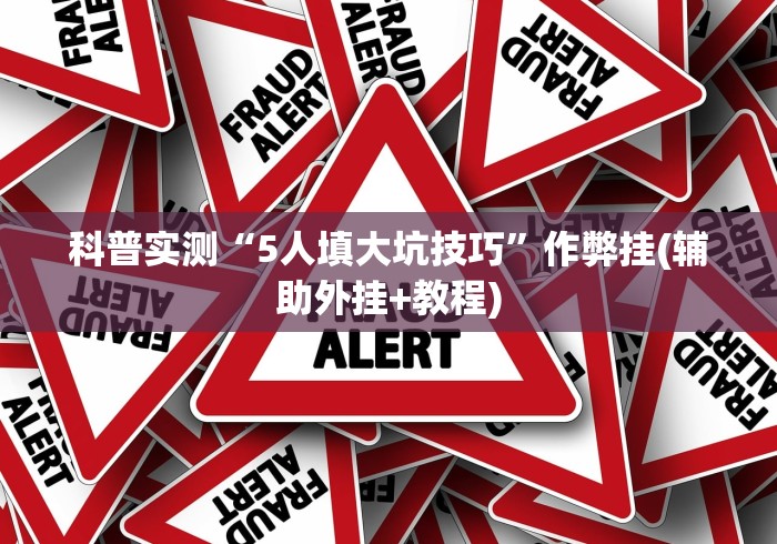 科普实测“5人填大坑技巧”作弊挂(辅助外挂+教程)