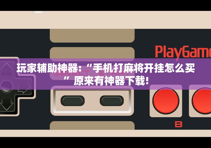 玩家辅助神器:“手机打麻将开挂怎么买”原来有神器下载!
