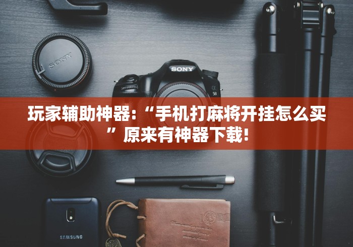 玩家辅助神器:“手机打麻将开挂怎么买	”原来有神器下载!