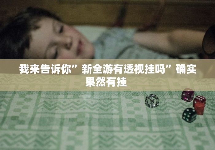 我来告诉你”新全游有透视挂吗”确实果然有挂 