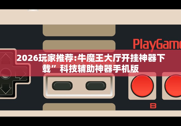 2026玩家推荐:牛魔王大厅开挂神器下载”科技辅助神器手机版
