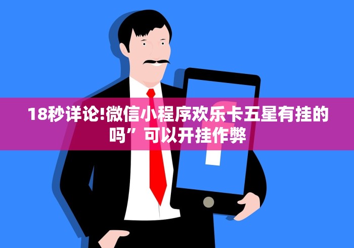 18秒详论!微信小程序欢乐卡五星有挂的吗	”可以开挂作弊