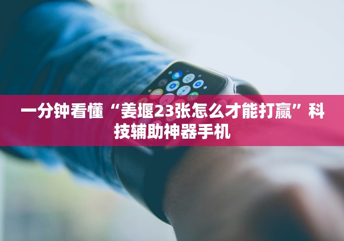 一分钟看懂“姜堰23张怎么才能打赢	”科技辅助神器手机