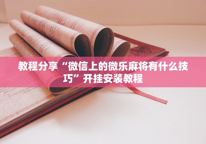 教程分享“微信上的微乐麻将有什么技巧”开挂安装教程
