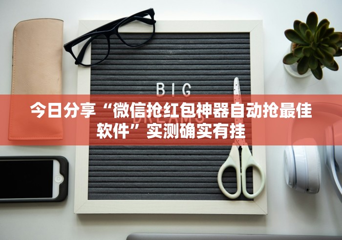 今日分享“微信抢红包神器自动抢最佳软件”实测确实有挂