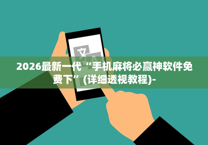 2026最新一代“手机麻将必赢神软件免费下”(详细透视教程)-