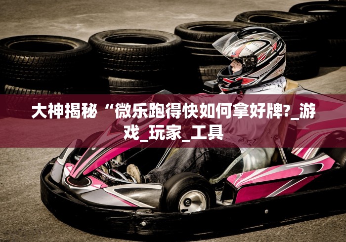 大神揭秘“微乐跑得快如何拿好牌?_游戏_玩家_工具