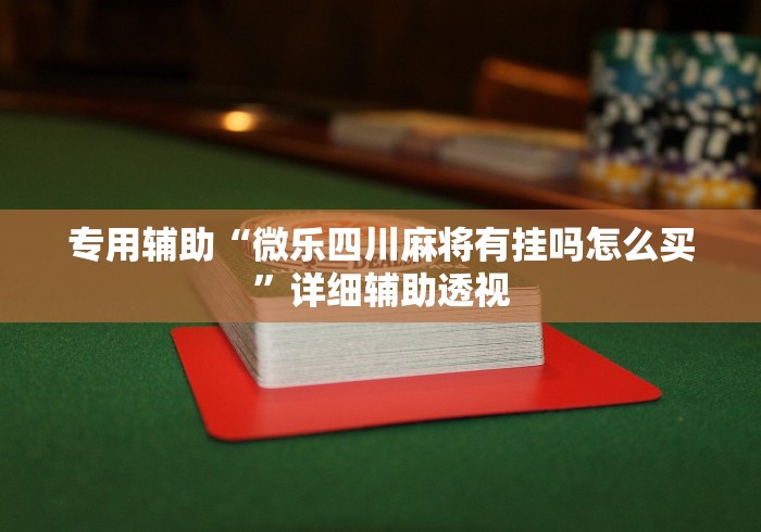 专用辅助“微乐四川麻将有挂吗怎么买”详细辅助透视