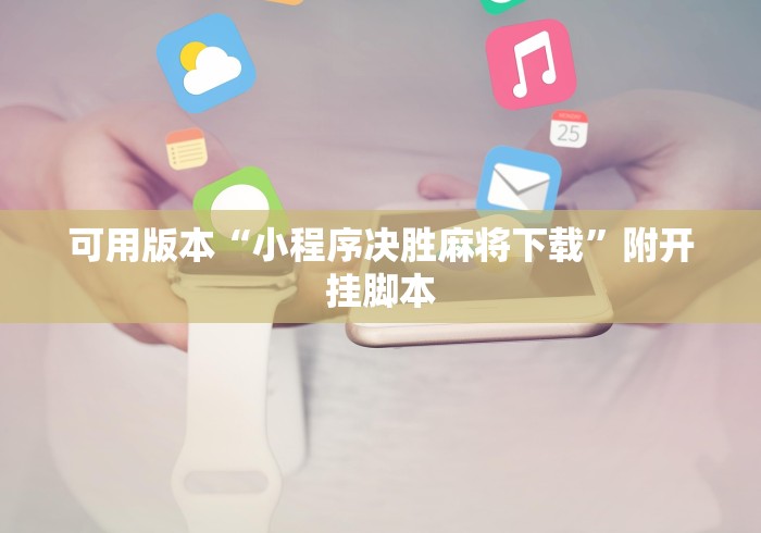 可用版本“小程序决胜麻将下载”附开挂脚本