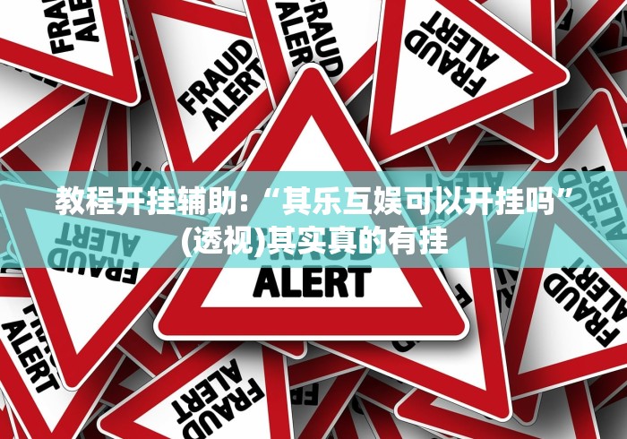 教程开挂辅助:“其乐互娱可以开挂吗”(透视)其实真的有挂