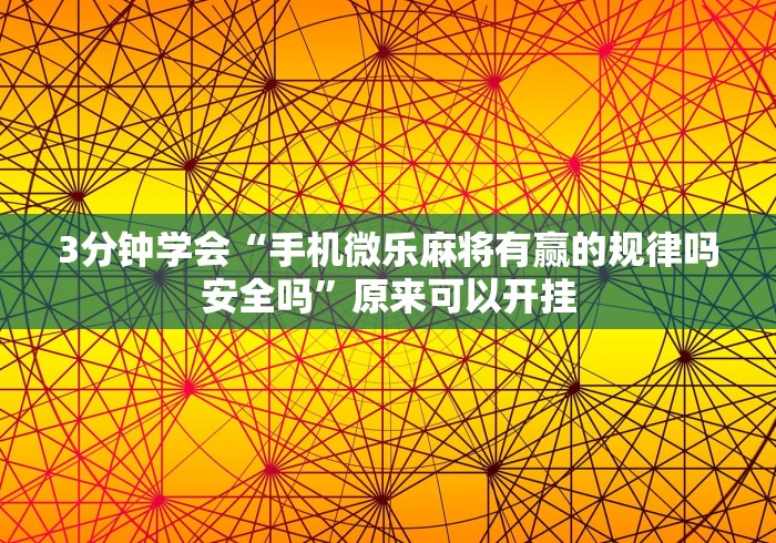 3分钟学会“手机微乐麻将有赢的规律吗安全吗”原来可以开挂