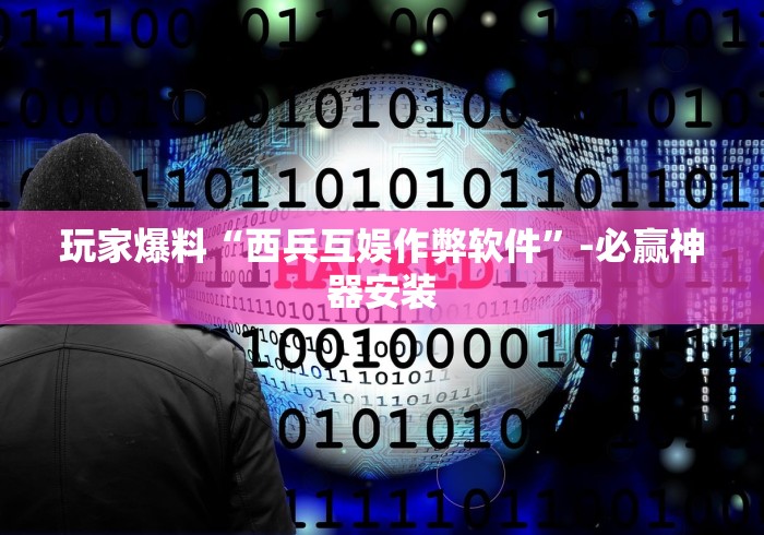 玩家爆料“西兵互娱作弊软件”-必赢神器安装