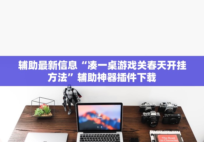 辅助最新信息“凑一桌游戏关春天开挂方法”辅助神器插件下载