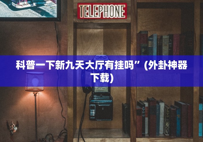 科普一下新九天大厅有挂吗”(外卦神器下载)