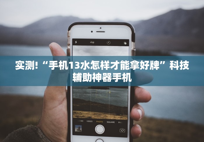 实测!“手机13水怎样才能拿好牌”科技辅助神器手机