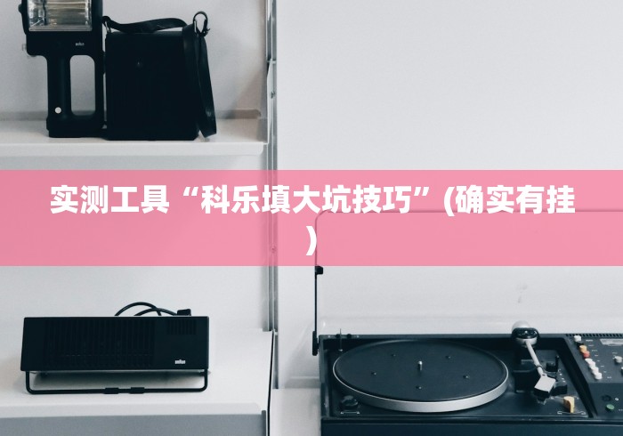 实测工具“科乐填大坑技巧”(确实有挂)