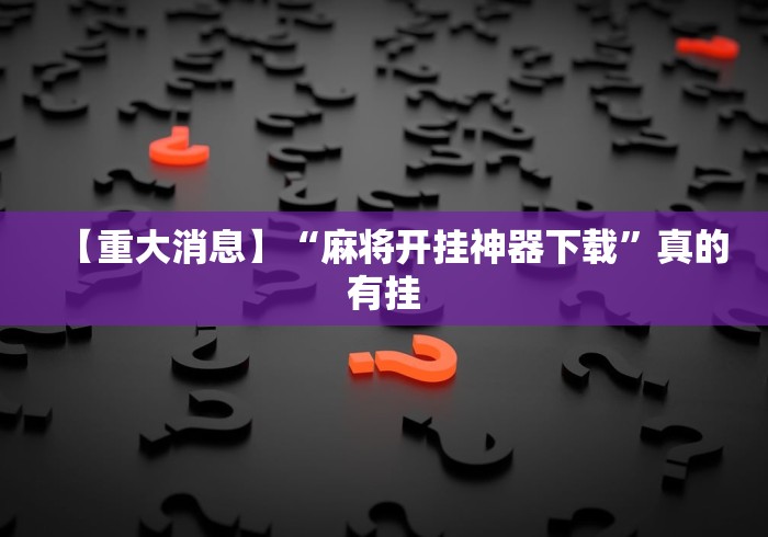 【重大消息】“麻将开挂神器下载”真的有挂