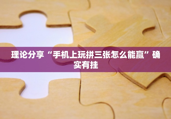 理论分享“手机上玩拼三张怎么能赢”确实有挂
