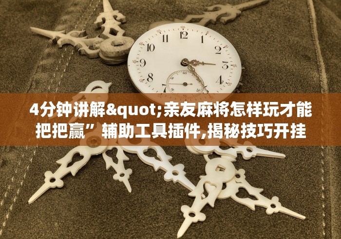 4分钟讲解"亲友麻将怎样玩才能把把赢	”辅助工具插件,揭秘技巧开挂