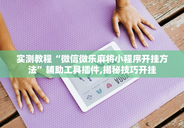 实测教程“微信微乐麻将小程序开挂方法”辅助工具插件,揭秘技巧开挂