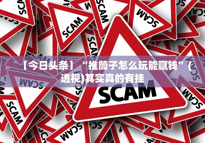 【今日头条】“推筒子怎么玩能赢钱”(透视)其实真的有挂