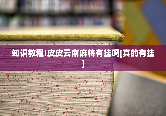 知识教程!皮皮云南麻将有挂吗[真的有挂]