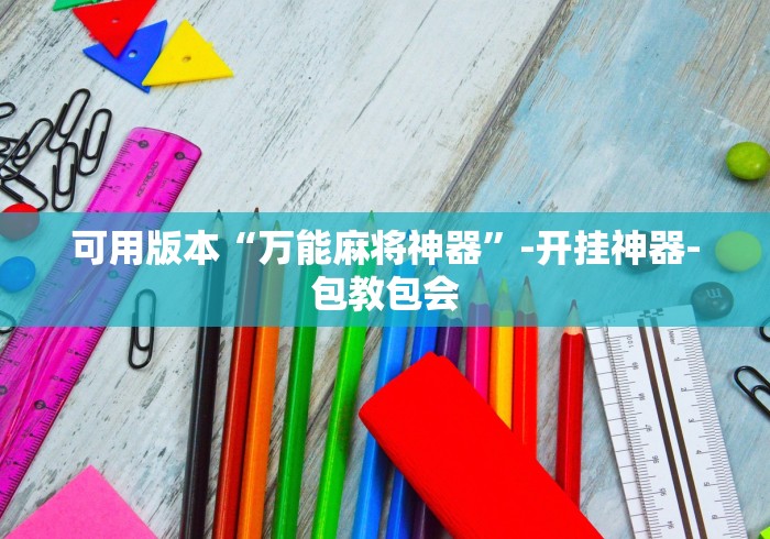 可用版本“万能麻将神器	”-开挂神器-包教包会