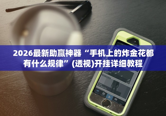 2026最新助赢神器“手机上的炸金花都有什么规律”(透视)开挂详细教程