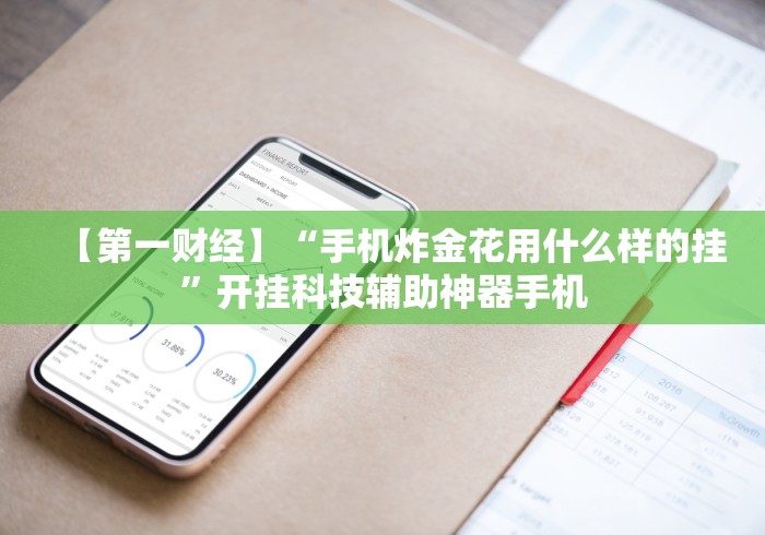 【第一财经】“手机炸金花用什么样的挂	”开挂科技辅助神器手机