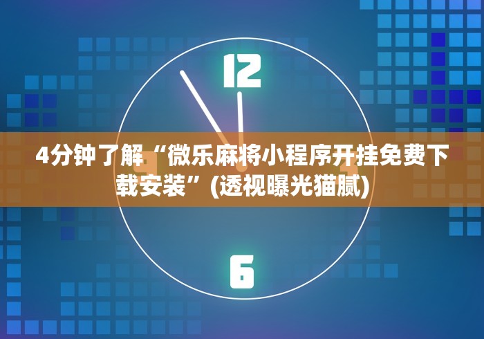 4分钟了解“微乐麻将小程序开挂免费下载安装”(透视曝光猫腻)