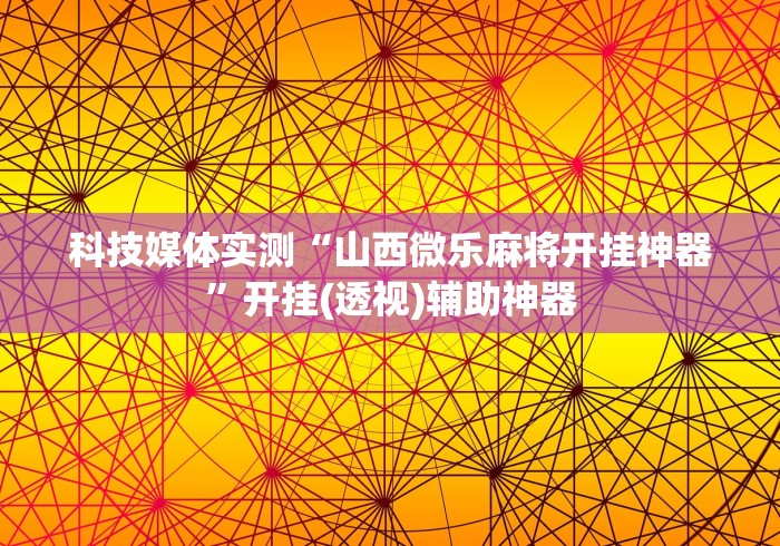 科技媒体实测“山西微乐麻将开挂神器”开挂(透视)辅助神器