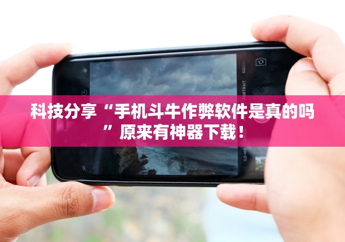 科技分享“手机斗牛作弊软件是真的吗”原来有神器下载！